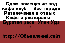 Сдам помещение под кафе,клуб. - Все города Развлечения и отдых » Кафе и рестораны   . Бурятия респ.,Улан-Удэ г.